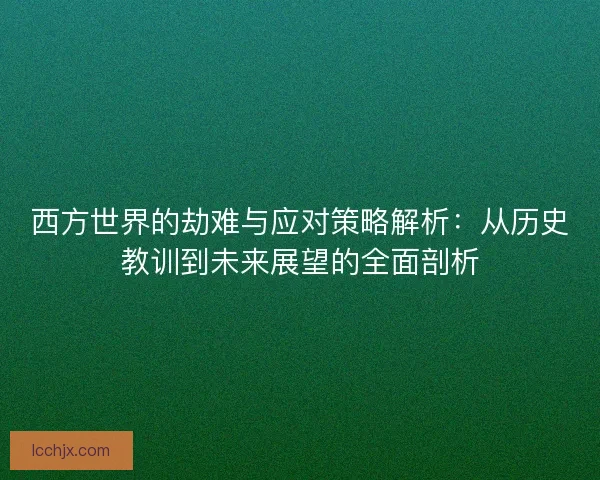 西方世界的劫难与应对策略解析：从历史教训到未来展望的全面剖析