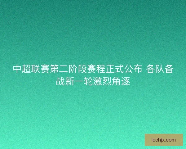 中超联赛第二阶段赛程正式公布 各队备战新一轮激烈角逐