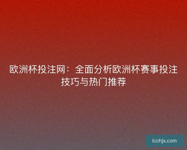 欧洲杯投注网：全面分析欧洲杯赛事投注技巧与热门推荐