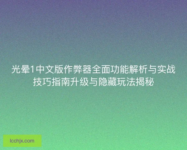 光晕1中文版作弊器全面功能解析与实战技巧指南升级与隐藏玩法揭秘