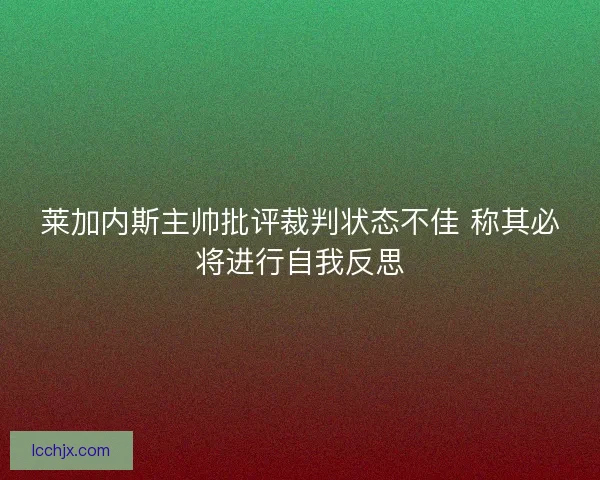 莱加内斯主帅批评裁判状态不佳 称其必将进行自我反思