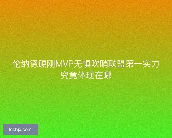 伦纳德硬刚MVP无惧吹哨联盟第一实力究竟体现在哪