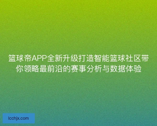 篮球帝APP全新升级打造智能篮球社区带你领略最前沿的赛事分析与数据体验