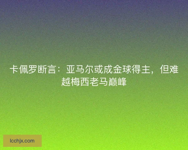 卡佩罗断言：亚马尔或成金球得主，但难越梅西老马巅峰
