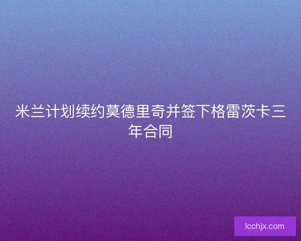 米兰计划续约莫德里奇并签下格雷茨卡三年合同