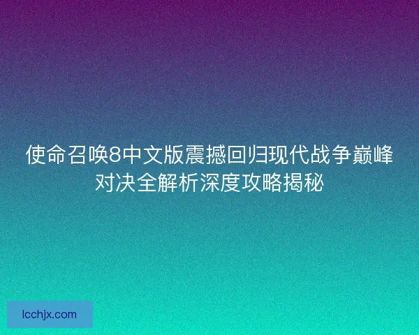 使命召唤8中文版震撼回归现代战争巅峰对决全解析深度攻略揭秘